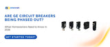 Are GE Breakers Being Phased Out? 2026 Homeowner Guide