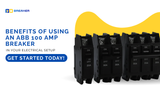 Benefits of Using an ABB 100 Amp Breaker in Your Electrical Setup